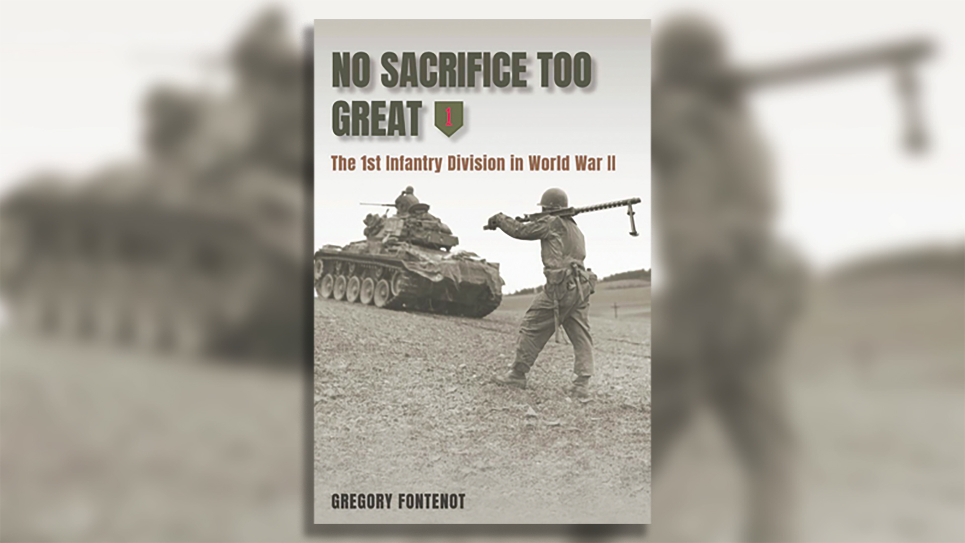 Book cover titled 'NO SACRIFICE TOO GREAT' in large olive green letters with a military shield insignia containing the number '1'. The subtitle reads 'The 1st Infantry Division in World War II' in brown text. The cover features a black and white photograph of a World War II soldier in combat gear aiming a rifle, with a tank visible in the background on what appears to be a battlefield or training ground. Author name 'GREGORY FONTENOT' appears at the bottom.