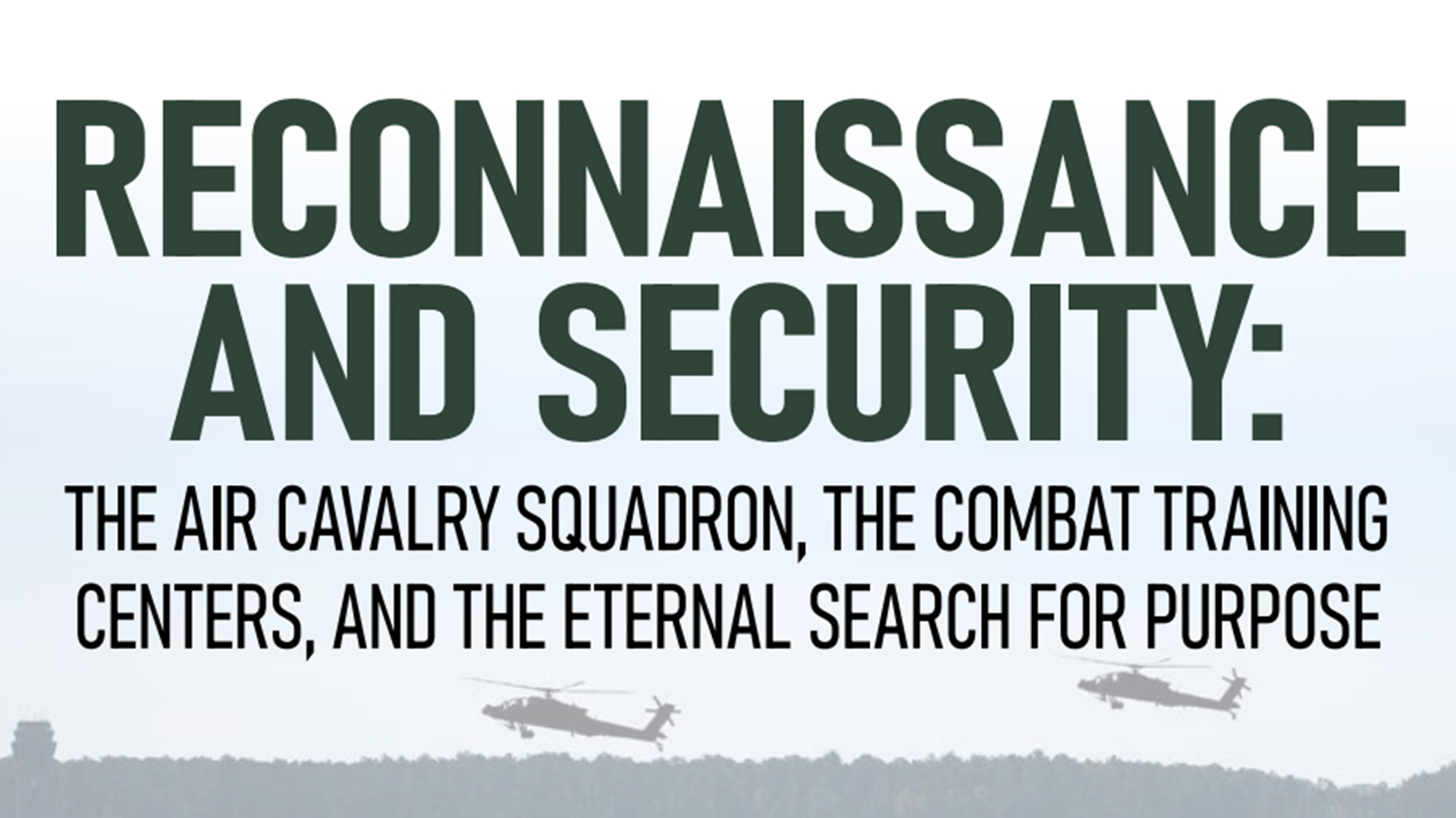Picture shows the title of the article that reads reconnaissanceand security: The Air Cavalry Squadron, The Combat Training Centers, and The Eternal Search for Purpose. It also shows helicopters landing at shaw air force base, south carolina 