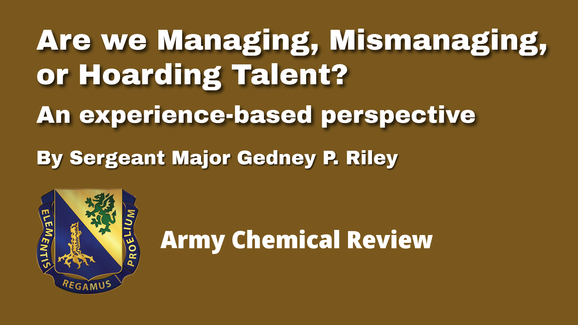Brown background with bold white text reading 'Are we Managing, Mismanaging, or Hoarding Talent? An experience-based perspective' by Sergeant Major Gedney P. Riley. Below the text is the Army Chemical Corps insignia featuring a yellow dragon and green lion on a blue and gold shield with the motto 'Elementis Regamus Proelium.' The text 'Army Chemical Review' is displayed at the bottom.