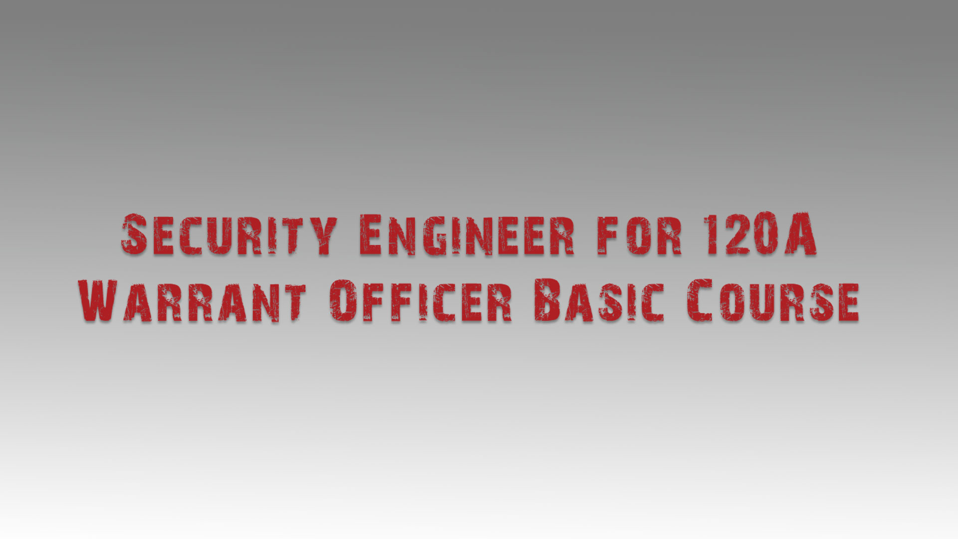 Text reading “Security Engineer for 120A Warrant Officer Basic Course” in bold, distressed red lettering on a gray gradient background.
