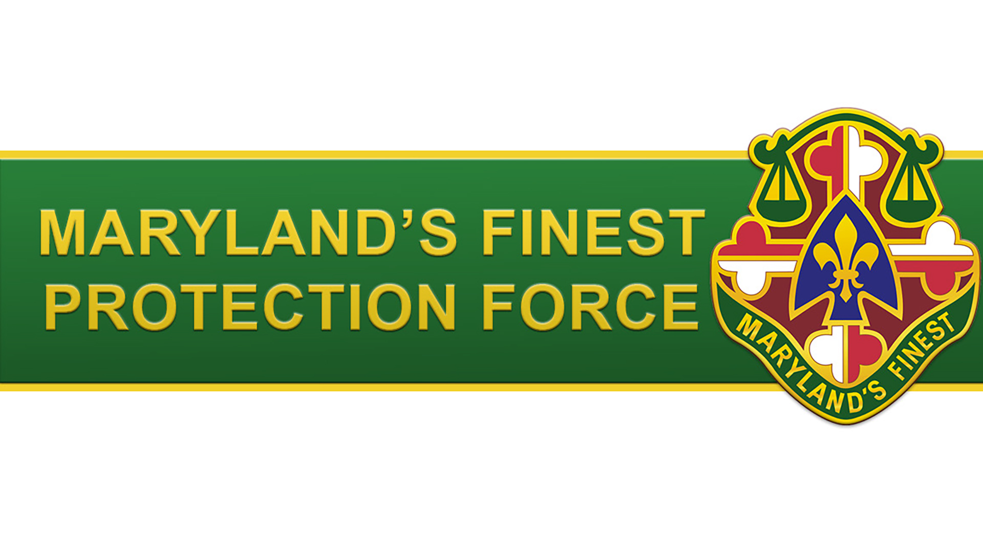 A banner or header displaying 'MARYLAND'S FINEST PROTECTION FORCE' in gold lettering on a green background. On the right side is the official emblem or patch featuring the Maryland state colors and design elements, including scales of justice, a cross, fleur-de-lis, and the text 'MARYLAND'S FINEST' around the border of the shield-shaped logo.